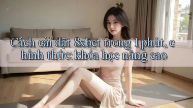 Cách cài đặt 8xbet trong 1 phút, chính thức khóa học nâng cao