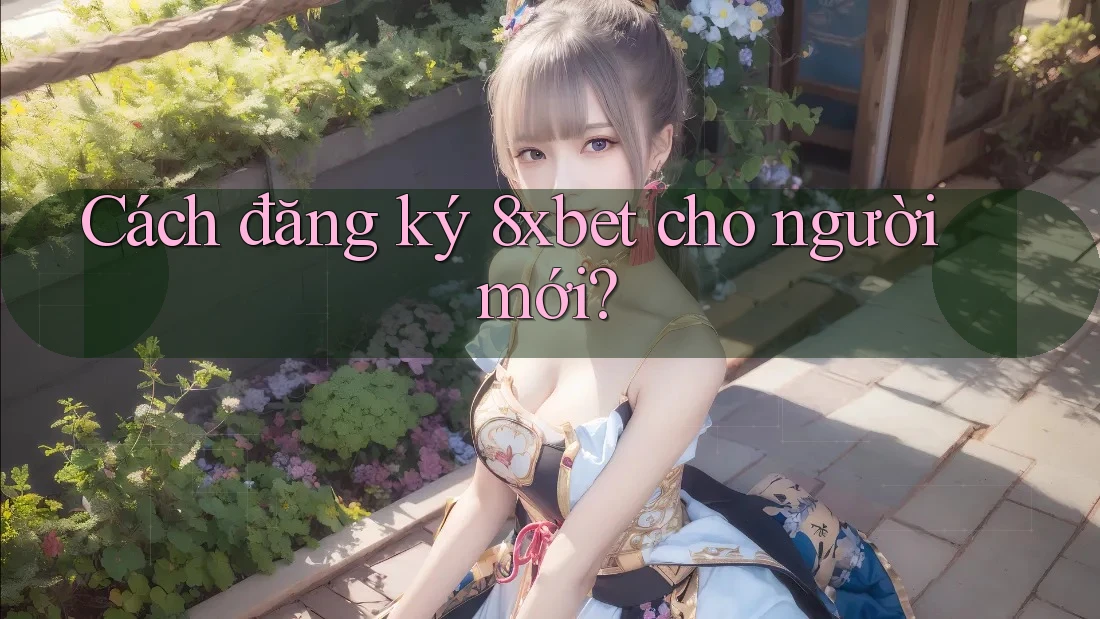 Cách đăng ký 8xbet cho người mới? Cách đăng ký 8xbet cho người mới?