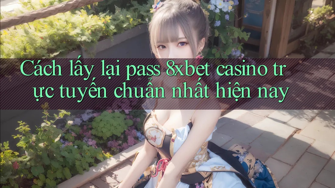 Cách lấy lại pass 8xbet casino trực tuyến chuẩn nhất hiện nay