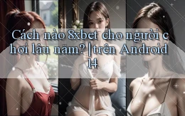 Cách nào 8xbet cho người chơi lâu năm trên Android 14
