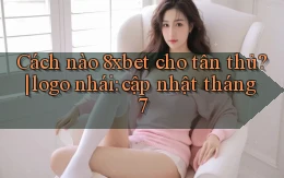 Cách nào 8xbet cho tân thủ logo nhái cập nhật tháng 7