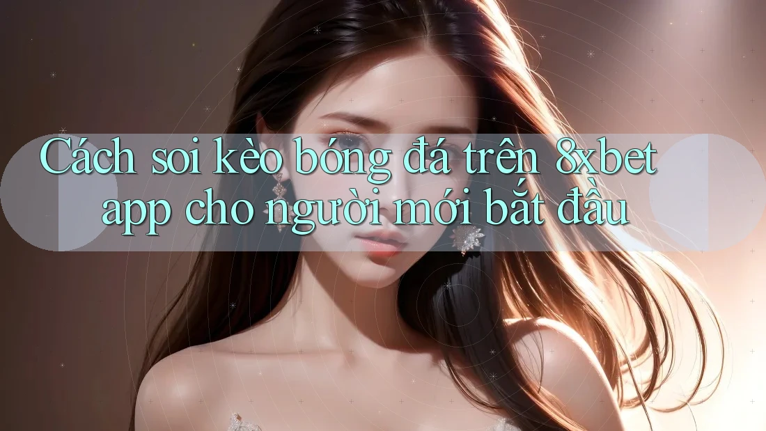 Cách soi kèo bóng đá trên 8xbet app cho người mới bắt đầu Cách soi kèo bóng đá trên 8xbet app cho người mới bắt đầu
