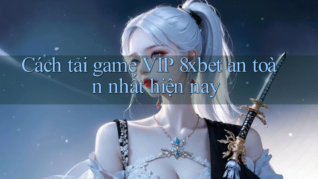 Cách tải game VIP 8xbet an toàn nhất hiện nay Cách tải game VIP 8xbet an toàn nhất hiện nay
