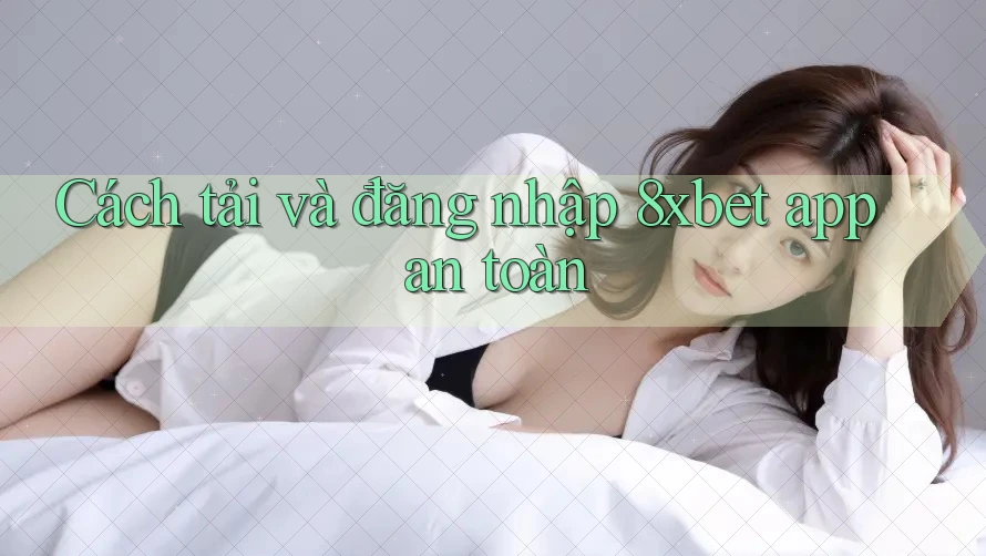 Cách tải và đăng nhập 8xbet app an toàn Cách tải và đăng nhập 8xbet app an toàn