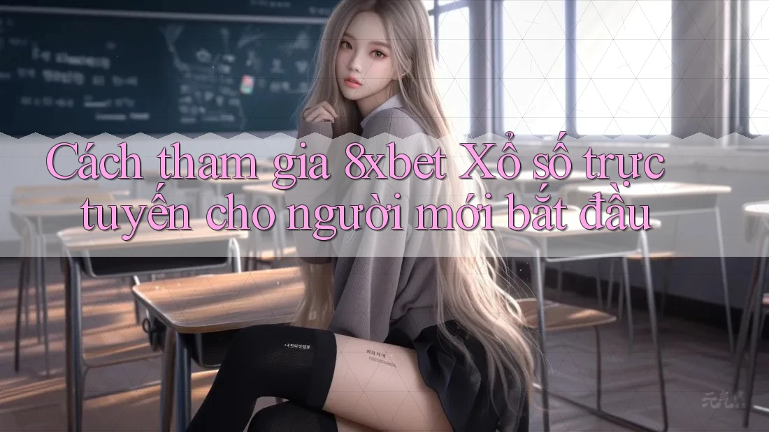 Cách tham gia 8xbet Xổ số trực tuyến cho người mới bắt đầu Cách tham gia 8xbet Xổ số trực tuyến cho người mới bắt đầu