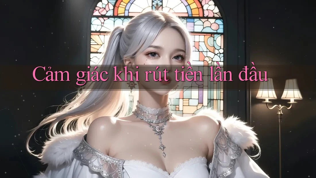 Cảm giác khi rút tiền lần đầu Cảm giác khi rút tiền lần đầu