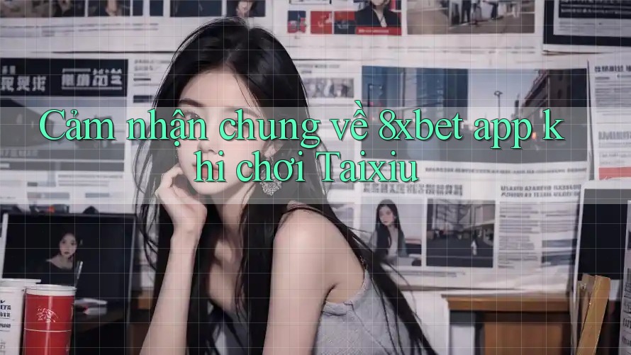 Cảm nhận chung về 8xbet app khi chơi Taixiu Cảm nhận chung về 8xbet app khi chơi Taixiu