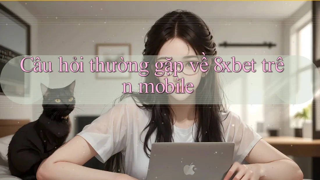 Câu hỏi thường gặp về 8xbet trên mobile Câu hỏi thường gặp về 8xbet trên mobile