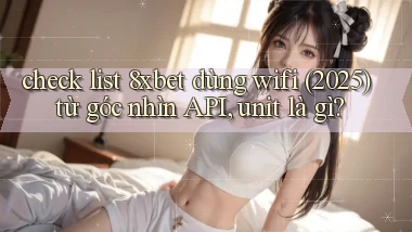 check list 8xbet dùng wifi (2025) từ góc nhìn API, unit là gì