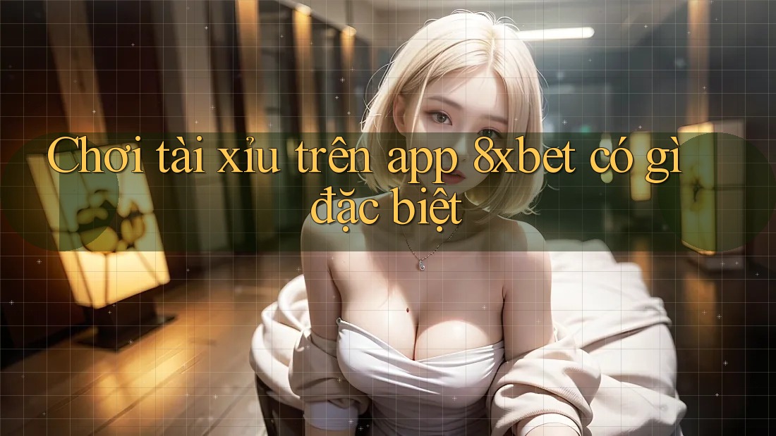 Chơi tài xỉu trên app 8xbet có gì đặc biệt Chơi tài xỉu trên app 8xbet có gì đặc biệt
