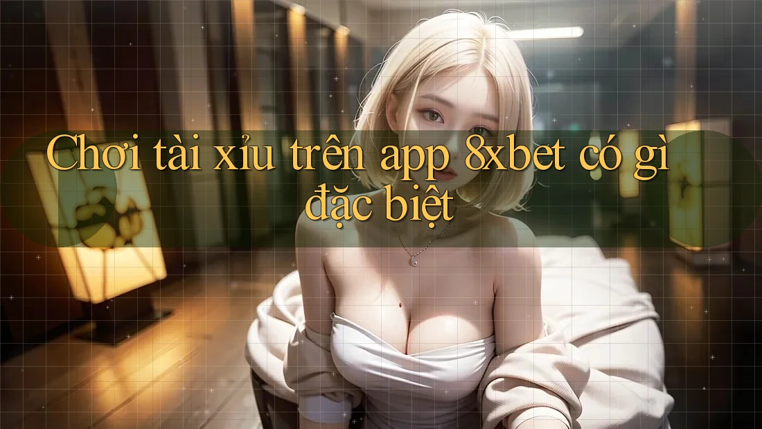 Chơi tài xỉu trên app 8xbet có gì đặc biệt Chơi tài xỉu trên app 8xbet có gì đặc biệt