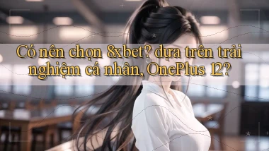 Có nên chọn 8xbet dựa trên trải nghiệm cá nhân, OnePlus 12