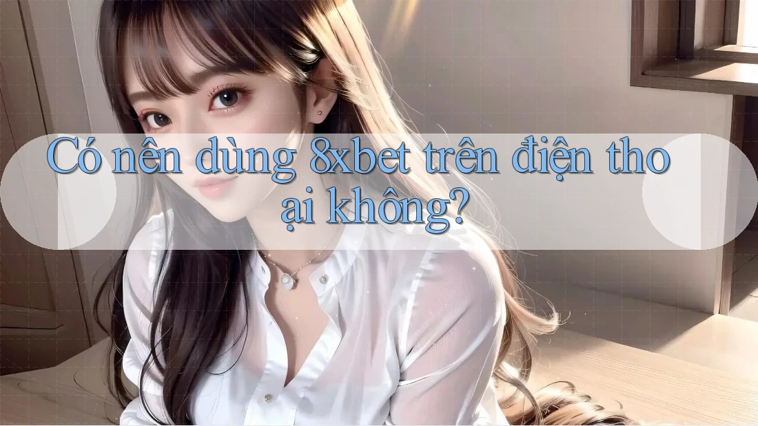 Có nên dùng 8xbet trên điện thoại không? Có nên dùng 8xbet trên điện thoại không?