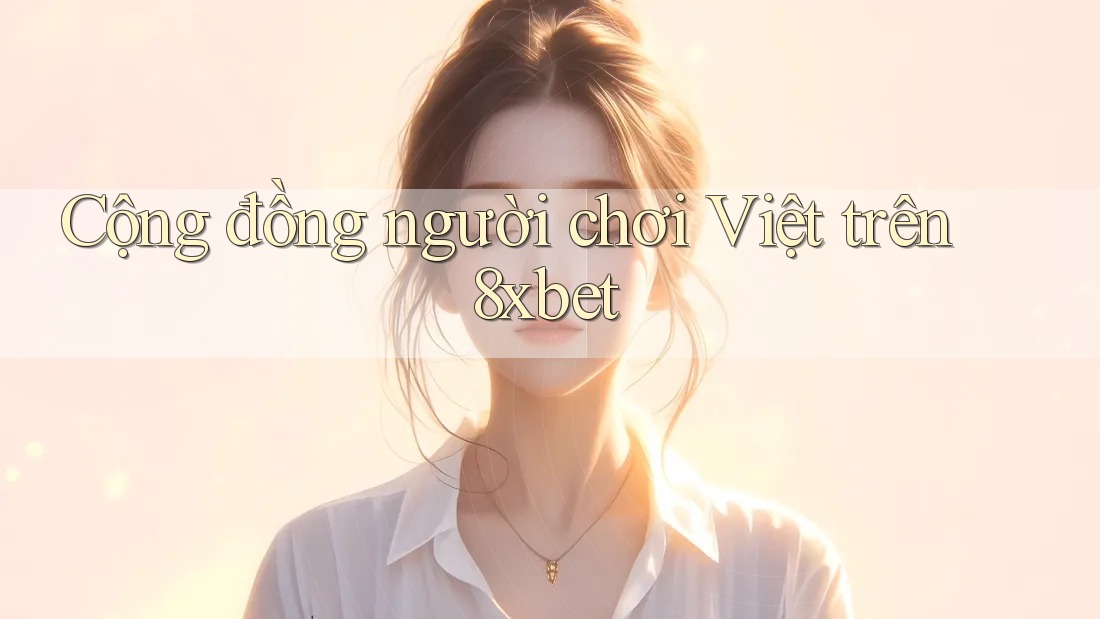 Cộng đồng người chơi Việt trên 8xbet Cộng đồng người chơi Việt trên 8xbet