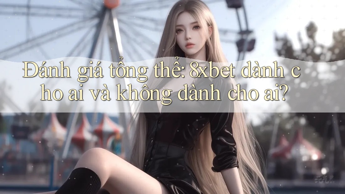 Đánh giá tổng thể: 8xbet dành cho ai và không dành cho ai? Đánh giá tổng thể: 8xbet dành cho ai và không dành cho ai?