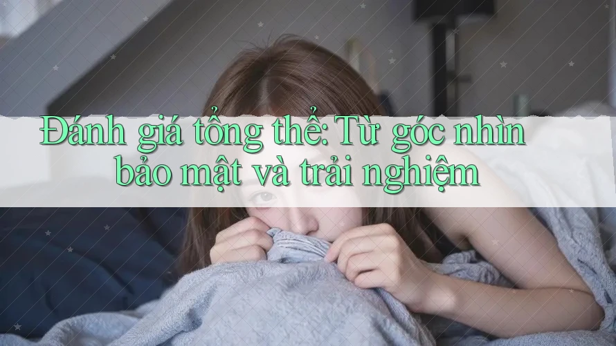 Đánh giá tổng thể: Từ góc nhìn bảo mật và trải nghiệm
