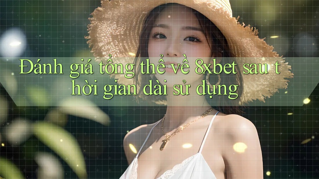 Đánh giá tổng thể về 8xbet sau thời gian dài sử dụng Đánh giá tổng thể về 8xbet sau thời gian dài sử dụng