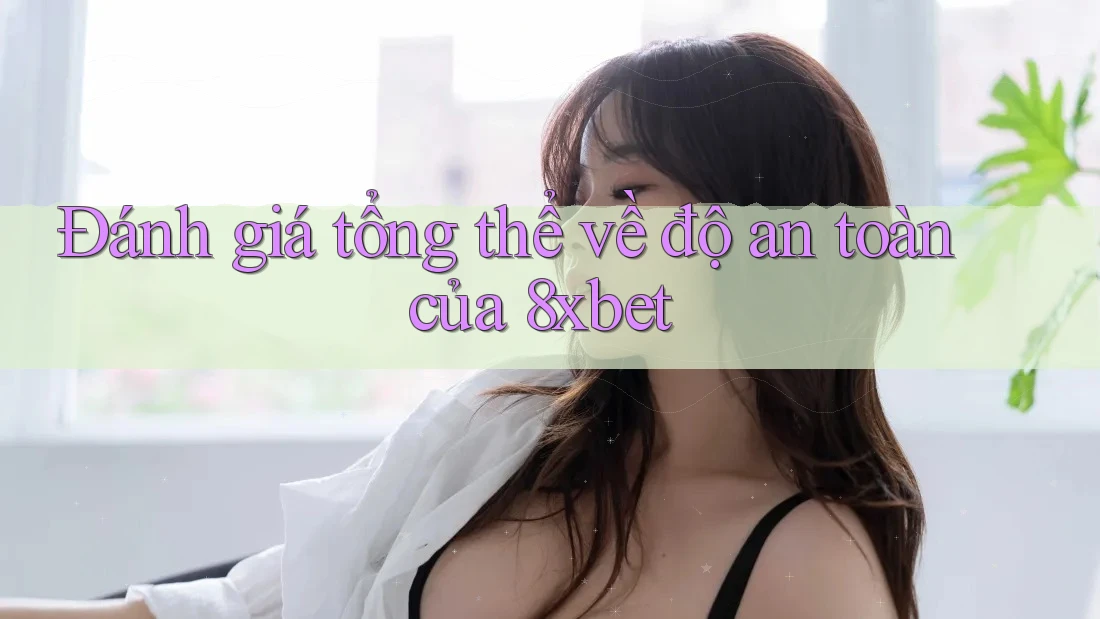 Đánh giá tổng thể về độ an toàn của 8xbet Đánh giá tổng thể về độ an toàn của 8xbet