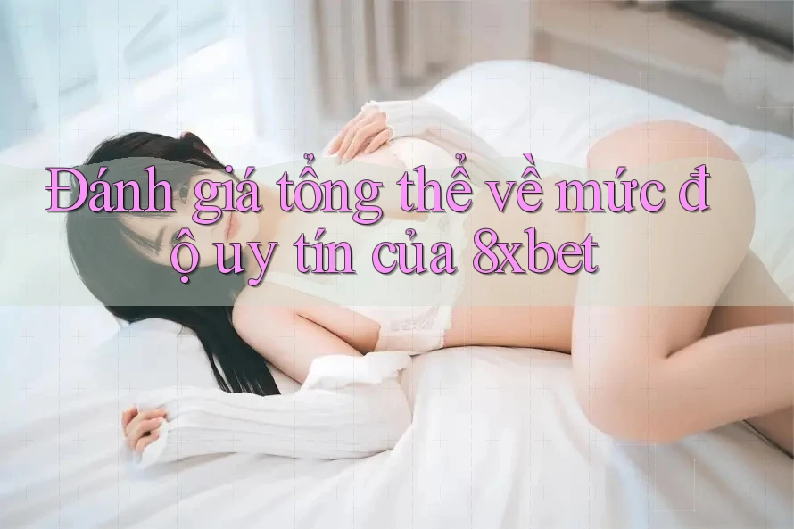 Đánh giá tổng thể về mức độ uy tín của 8xbet Đánh giá tổng thể về mức độ uy tín của 8xbet