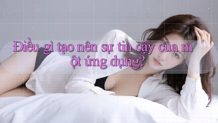 Điều gì tạo nên sự tin cậy của một ứng dụng? Điều gì tạo nên sự tin cậy của một ứng dụng?