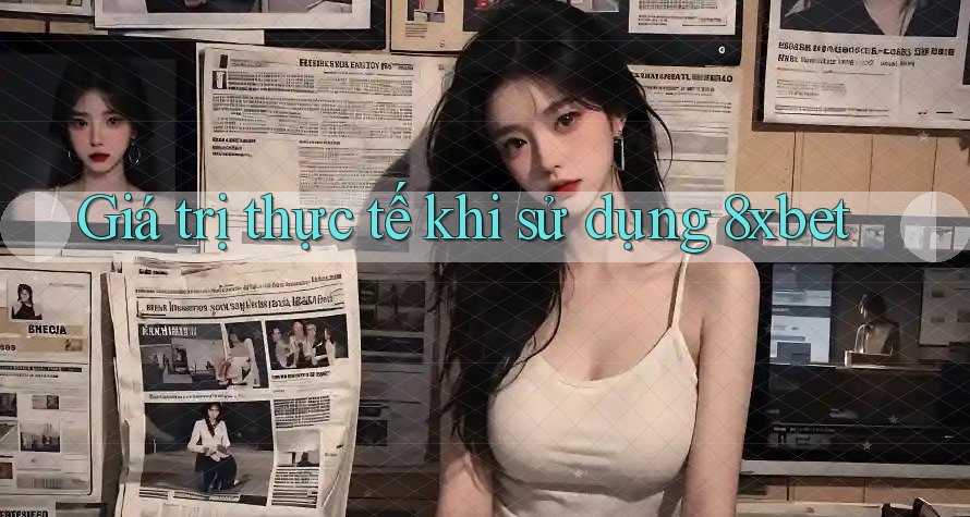 Giá trị thực tế khi sử dụng 8xbet