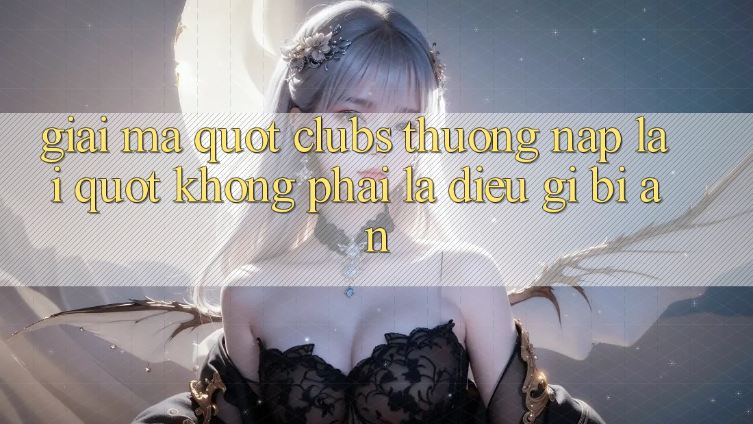 Giải Mã " Clubs Thưởng Nạp Lại" - Không Phải Là Điều Gì Bí Ẩn Giải Mã " Clubs Thưởng Nạp Lại" - Không Phải Là Điều Gì Bí Ẩn