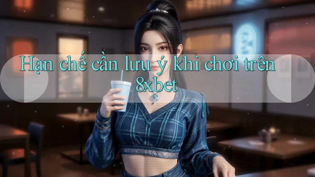 Hạn chế cần lưu ý khi chơi trên 8xbet Hạn chế cần lưu ý khi chơi trên 8xbet