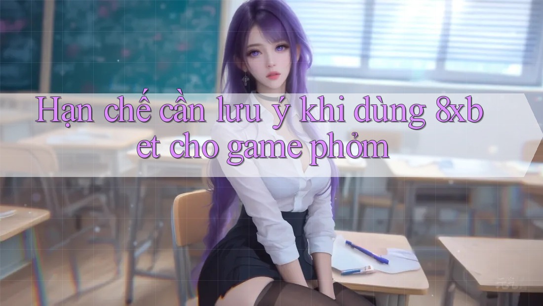 Hạn chế cần lưu ý khi dùng 8xbet cho game phỏm Hạn chế cần lưu ý khi dùng 8xbet cho game phỏm