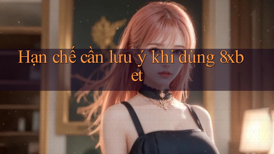 Hạn chế cần lưu ý khi dùng 8xbet Hạn chế cần lưu ý khi dùng 8xbet