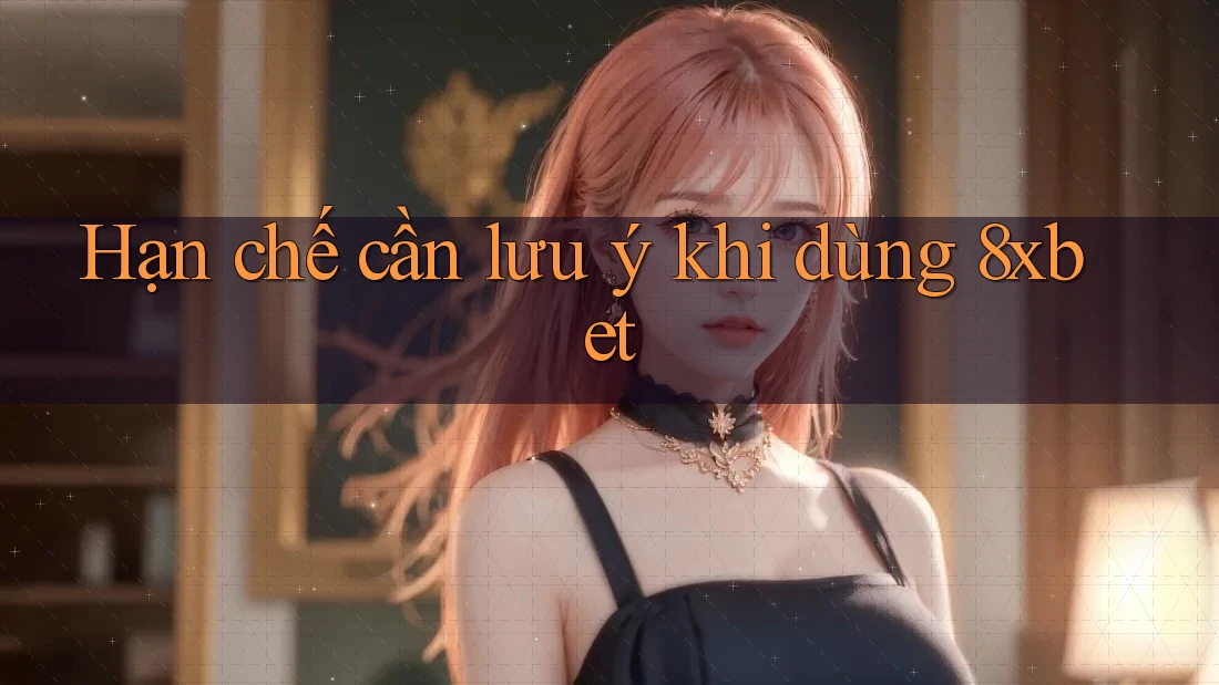 Hạn chế cần lưu ý khi dùng 8xbet Hạn chế cần lưu ý khi dùng 8xbet