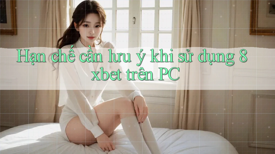 Hạn chế cần lưu ý khi sử dụng 8xbet trên PC Hạn chế cần lưu ý khi sử dụng 8xbet trên PC