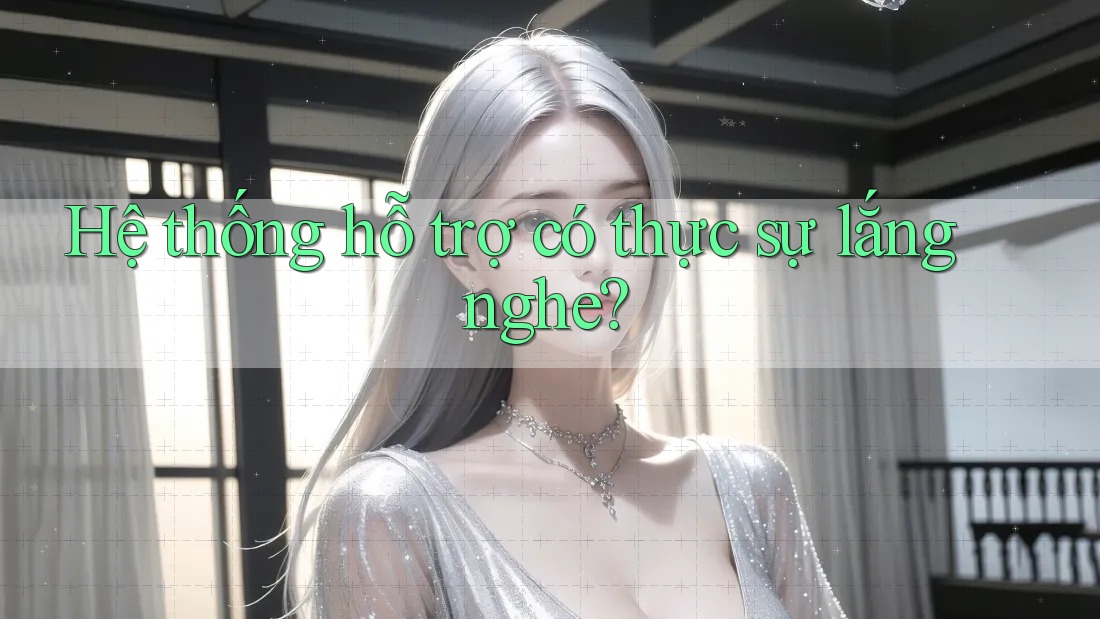 Hệ thống hỗ trợ có thực sự lắng nghe? Hệ thống hỗ trợ có thực sự lắng nghe?