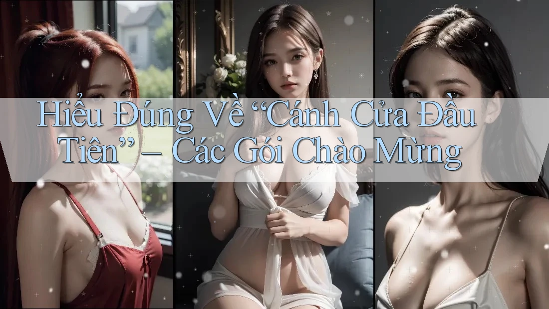 Hiểu Đúng Về “Cánh Cửa Đầu Tiên” – Các Gói Chào Mừng Hiểu Đúng Về “Cánh Cửa Đầu Tiên” – Các Gói Chào Mừng