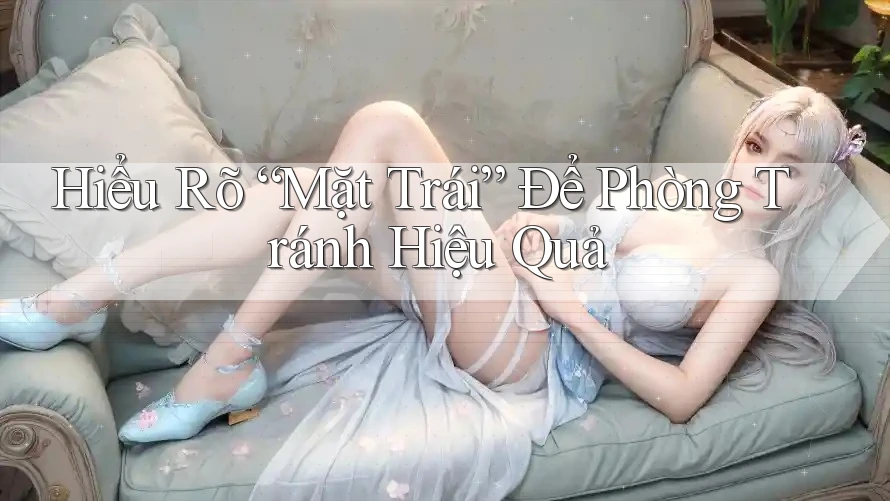 Hiểu Rõ “Mặt Trái” Để Phòng Tránh Hiệu Quả Hiểu Rõ “Mặt Trái” Để Phòng Tránh Hiệu Quả