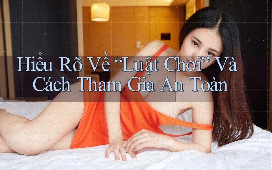 Hiểu Rõ Về “Luật Chơi” Và Cách Tham Gia An Toàn