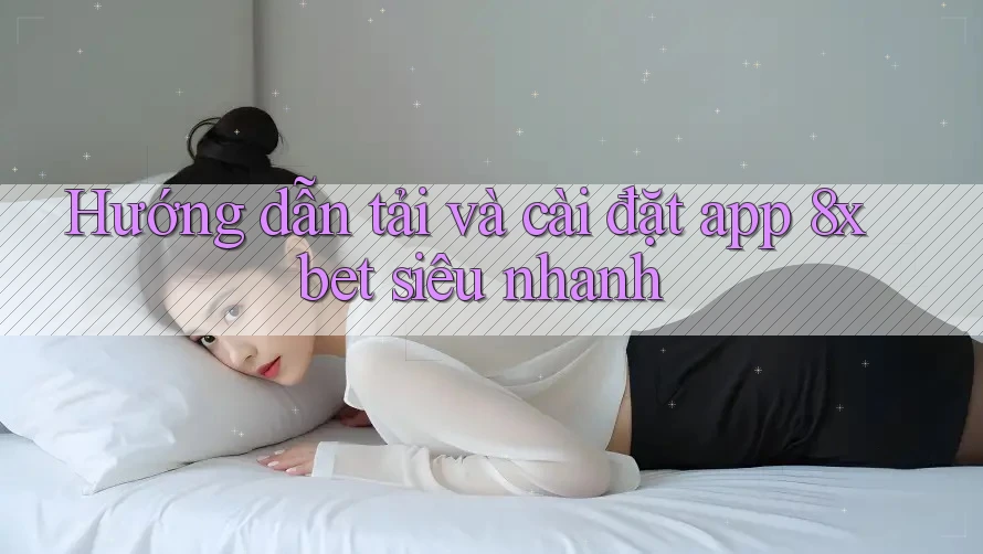 Hướng dẫn tải và cài đặt app 8xbet siêu nhanh Hướng dẫn tải và cài đặt app 8xbet siêu nhanh