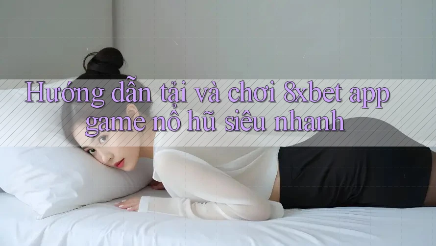 Hướng dẫn tải và chơi 8xbet app game nổ hũ siêu nhanh Hướng dẫn tải và chơi 8xbet app game nổ hũ siêu nhanh