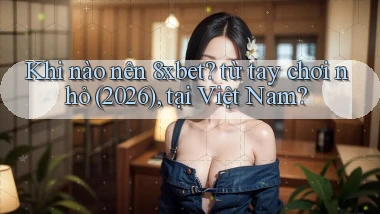 Khi nào nên 8xbet từ tay chơi nhỏ (2026), tại Việt Nam