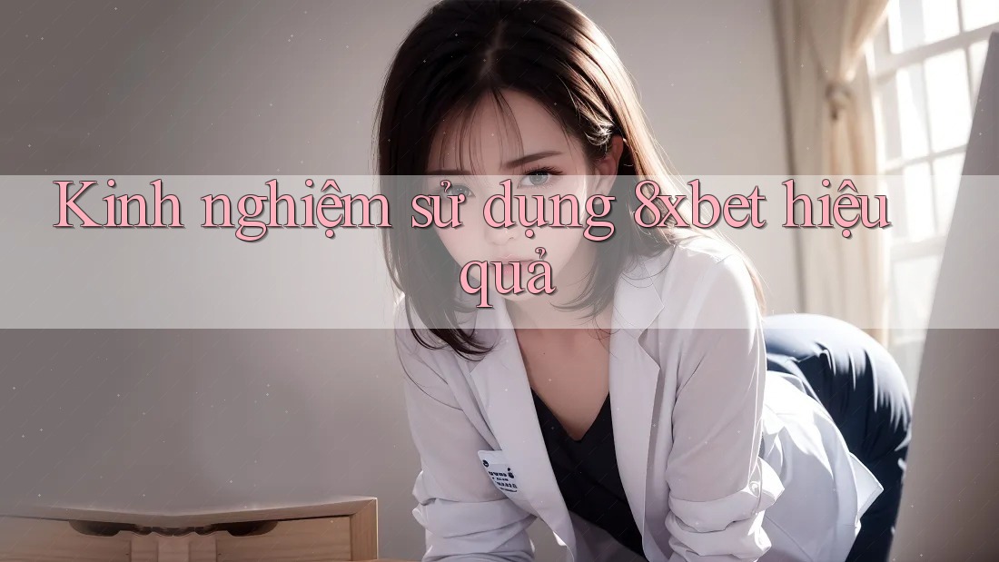 Kinh nghiệm sử dụng 8xbet hiệu quả