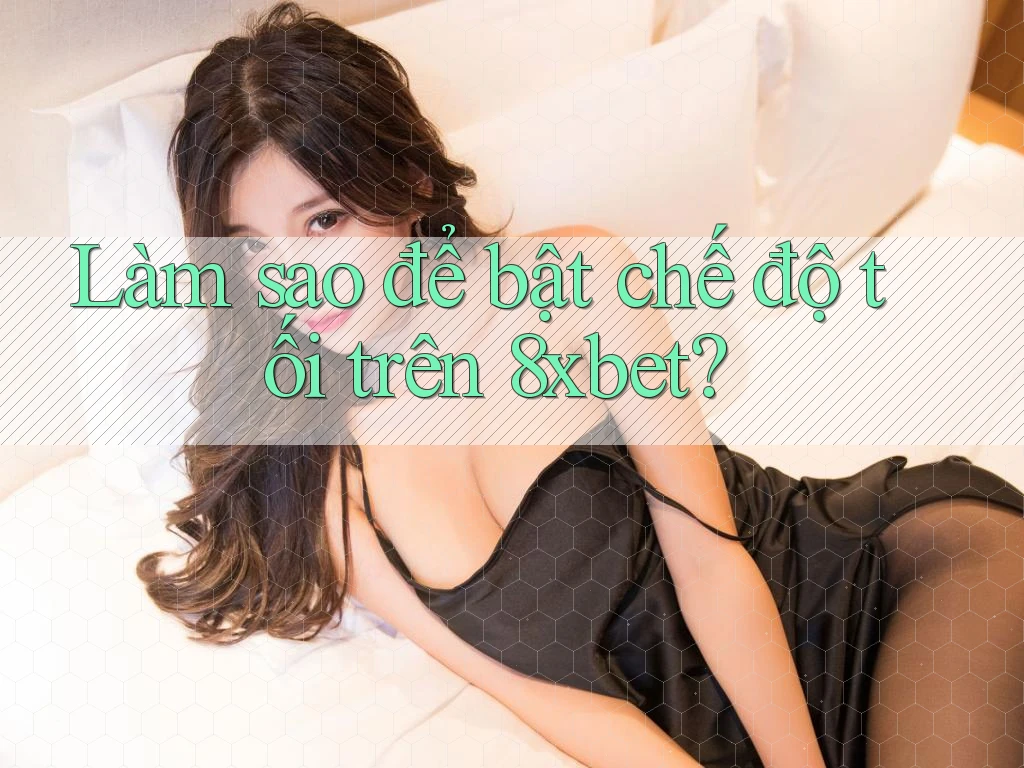 Làm sao để bật chế độ tối trên 8xbet? Làm sao để bật chế độ tối trên 8xbet?