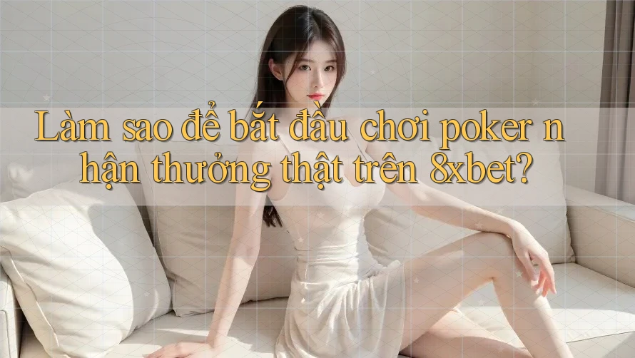 Làm sao để bắt đầu chơi poker nhận thưởng thật trên 8xbet? Làm sao để bắt đầu chơi poker nhận thưởng thật trên 8xbet?