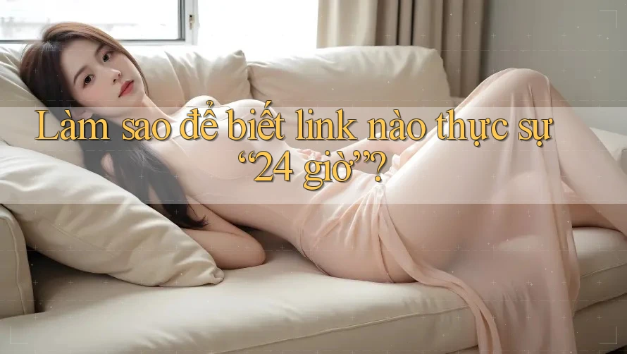 Làm sao để biết link nào thực sự “24 giờ”? Làm sao để biết link nào thực sự “24 giờ”?