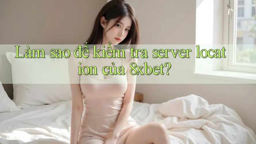 Làm sao để kiểm tra server location của 8xbet? Làm sao để kiểm tra server location của 8xbet?