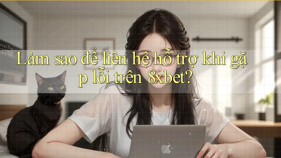 Làm sao để liên hệ hỗ trợ khi gặp lỗi trên 8xbet? Làm sao để liên hệ hỗ trợ khi gặp lỗi trên 8xbet?