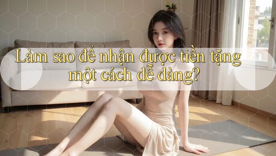 Làm sao để nhận được tiền tặng một cách dễ dàng? Làm sao để nhận được tiền tặng một cách dễ dàng?