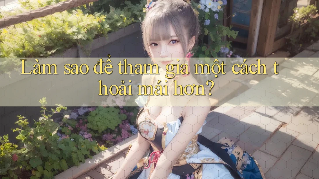 Làm sao để tham gia một cách thoải mái hơn? Làm sao để tham gia một cách thoải mái hơn?