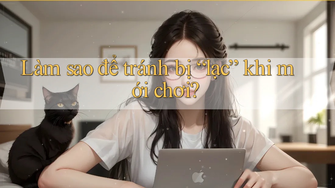 Làm sao để tránh bị “lạc” khi mới chơi?
