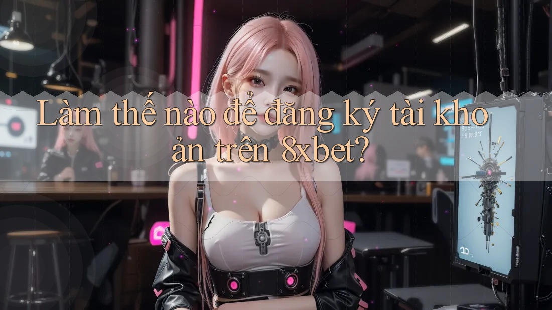 Làm thế nào để đăng ký tài khoản trên 8xbet? Làm thế nào để đăng ký tài khoản trên 8xbet?