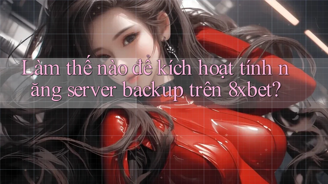 Làm thế nào để kích hoạt tính năng server backup trên 8xbet?