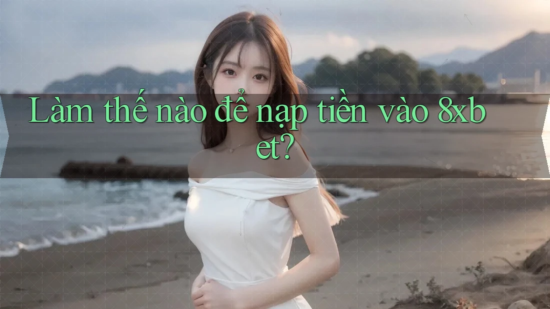 Làm thế nào để nạp tiền vào 8xbet? Làm thế nào để nạp tiền vào 8xbet?